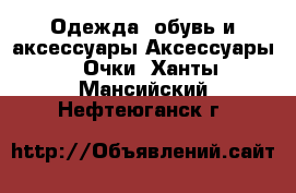 Одежда, обувь и аксессуары Аксессуары - Очки. Ханты-Мансийский,Нефтеюганск г.